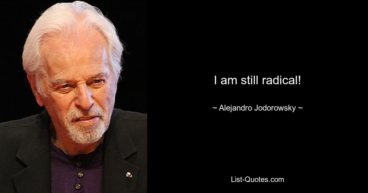 I am still radical! — © Alejandro Jodorowsky