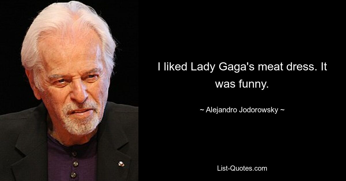 I liked Lady Gaga's meat dress. It was funny. — © Alejandro Jodorowsky