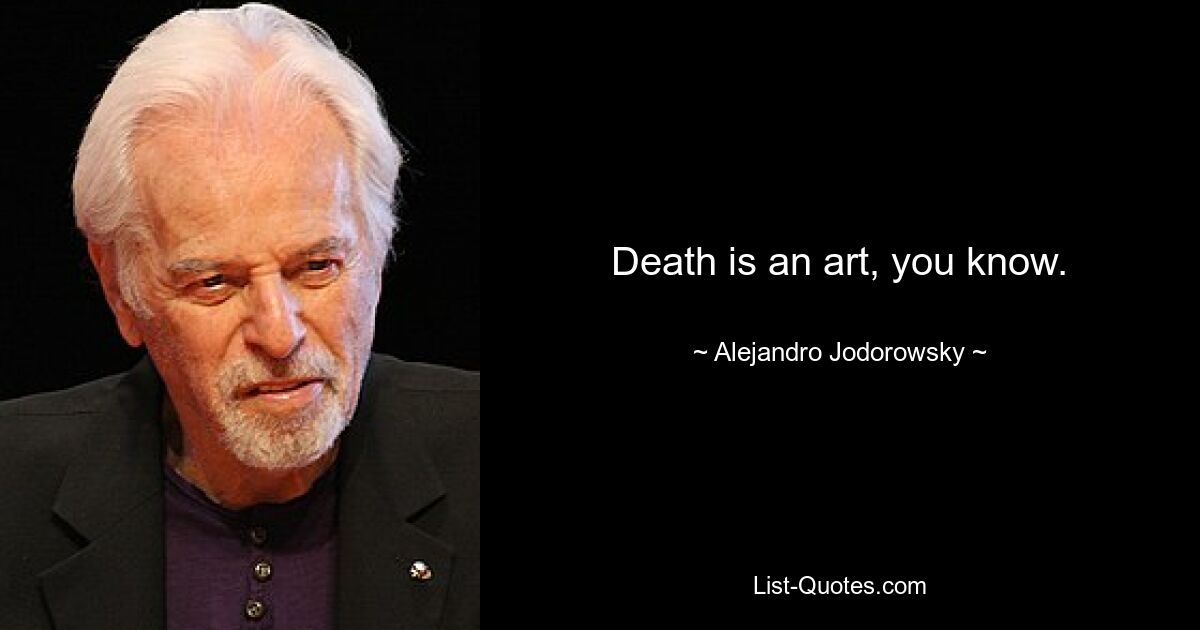 Death is an art, you know. — © Alejandro Jodorowsky