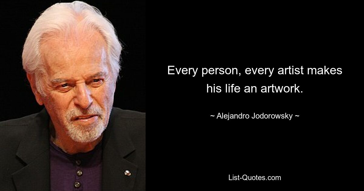 Every person, every artist makes his life an artwork. — © Alejandro Jodorowsky