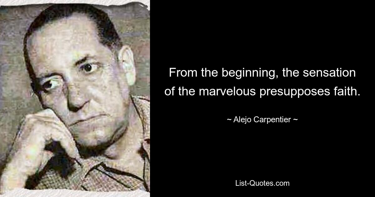 С самого начала ощущение чудесного предполагает веру. — © Алехо Карпентье