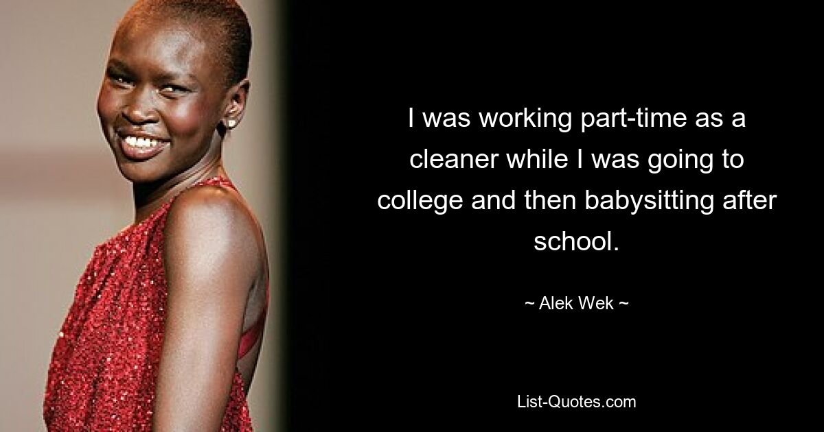 I was working part-time as a cleaner while I was going to college and then babysitting after school. — © Alek Wek