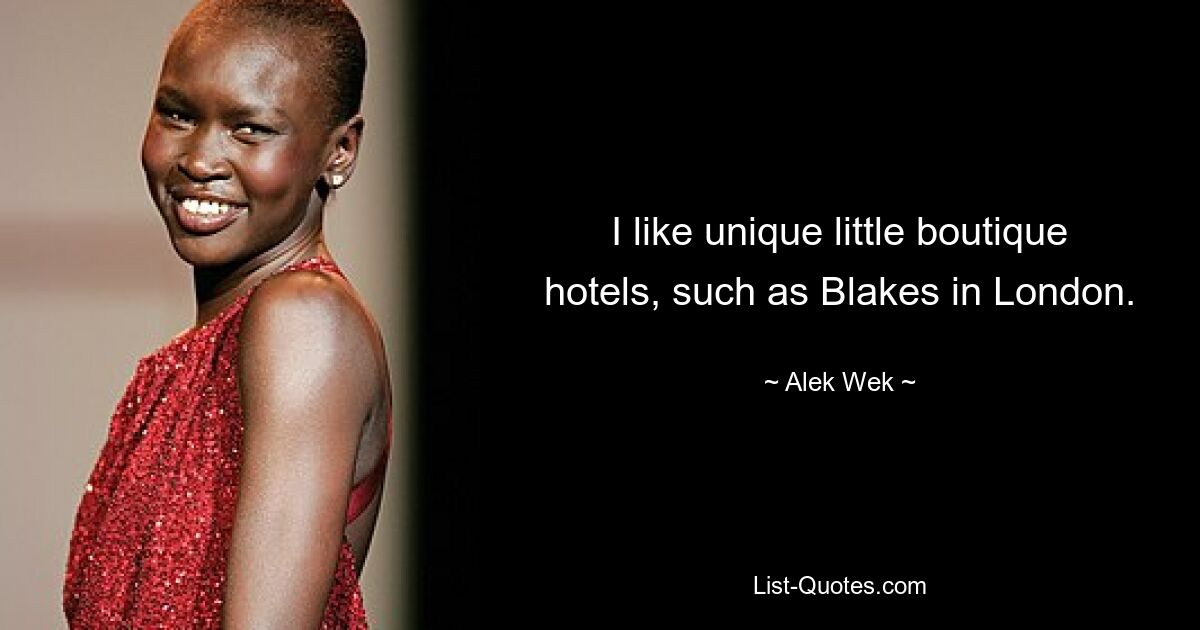 I like unique little boutique hotels, such as Blakes in London. — © Alek Wek