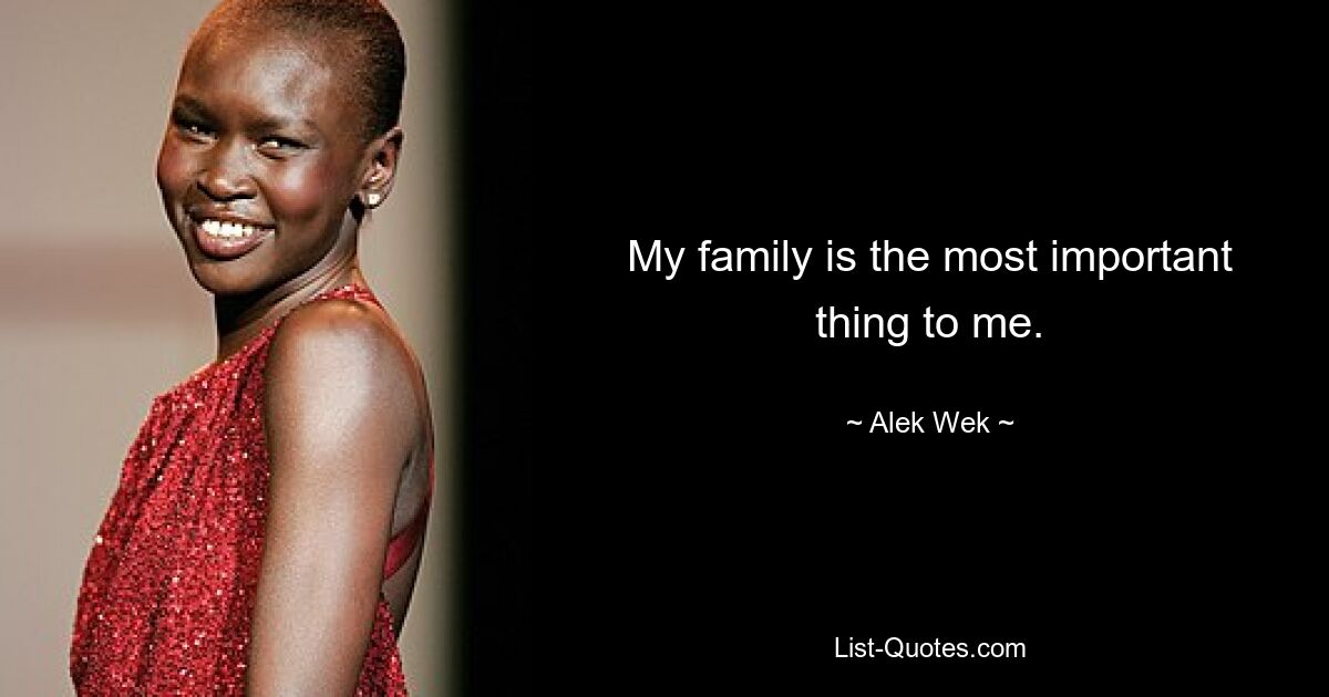 My family is the most important thing to me. — © Alek Wek