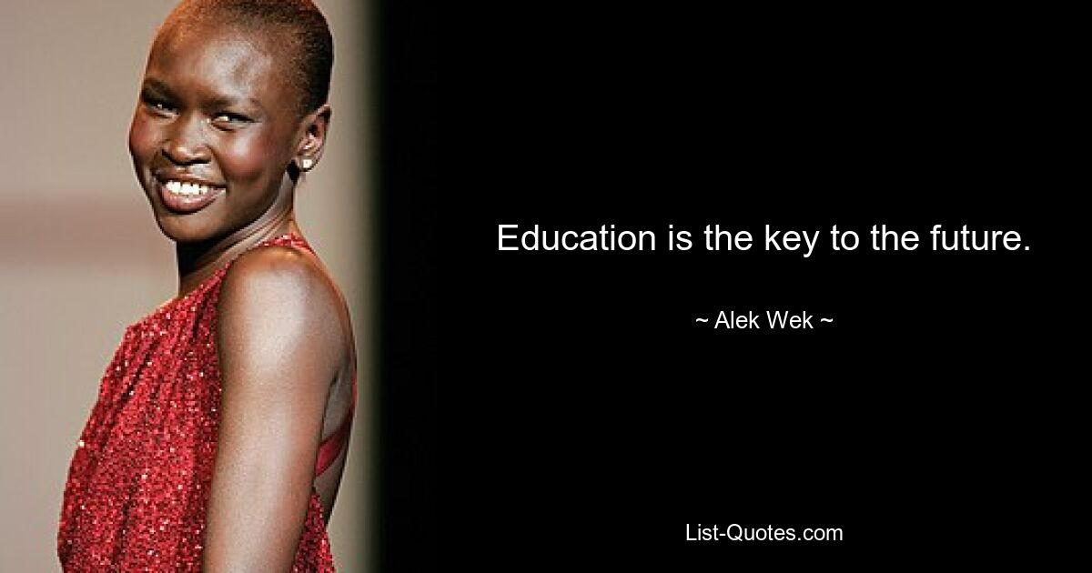 Education is the key to the future. — © Alek Wek