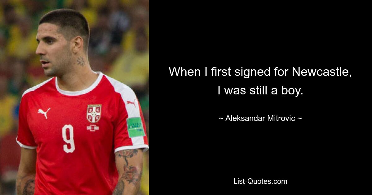 When I first signed for Newcastle, I was still a boy. — © Aleksandar Mitrovic