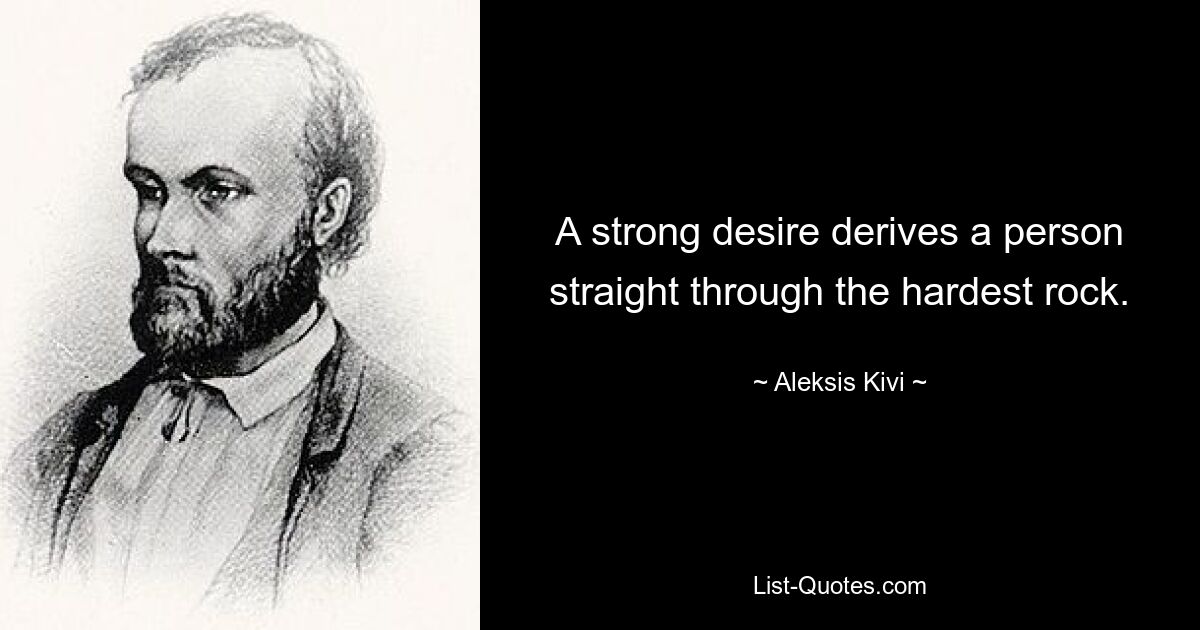 A strong desire derives a person straight through the hardest rock. — © Aleksis Kivi