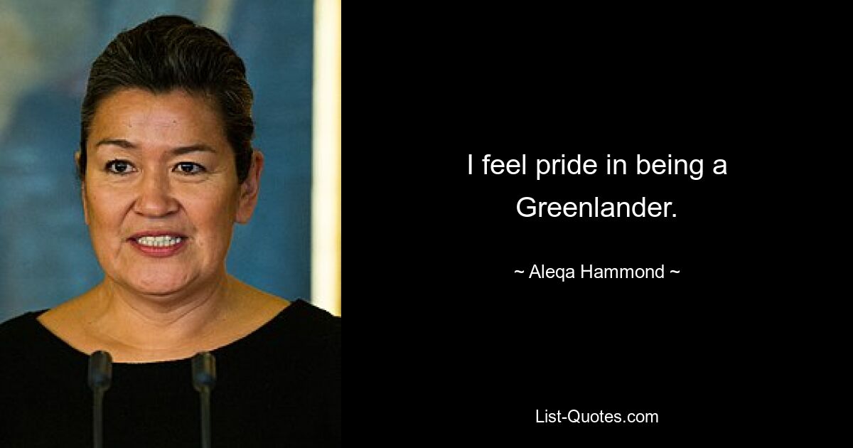 I feel pride in being a Greenlander. — © Aleqa Hammond