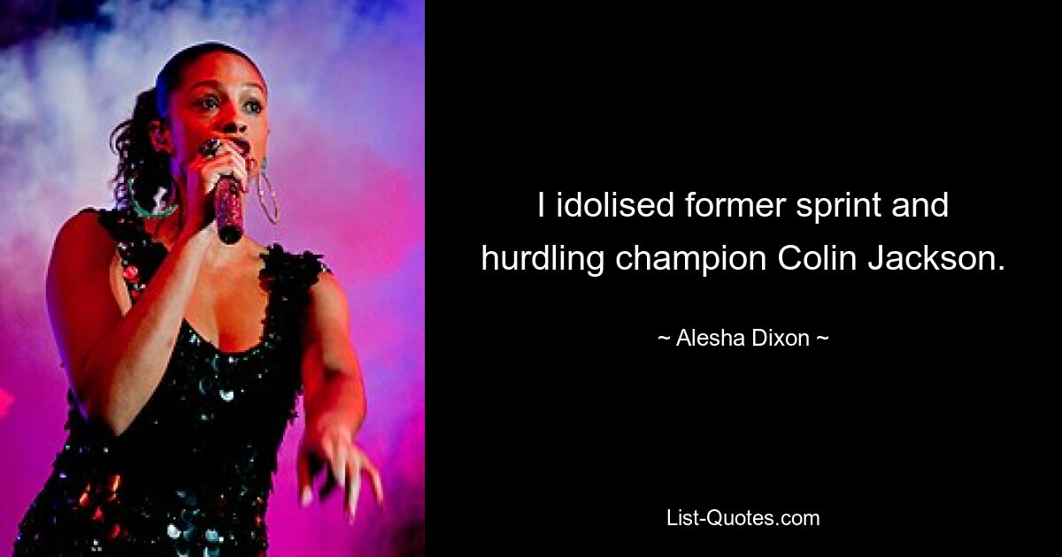 I idolised former sprint and hurdling champion Colin Jackson. — © Alesha Dixon