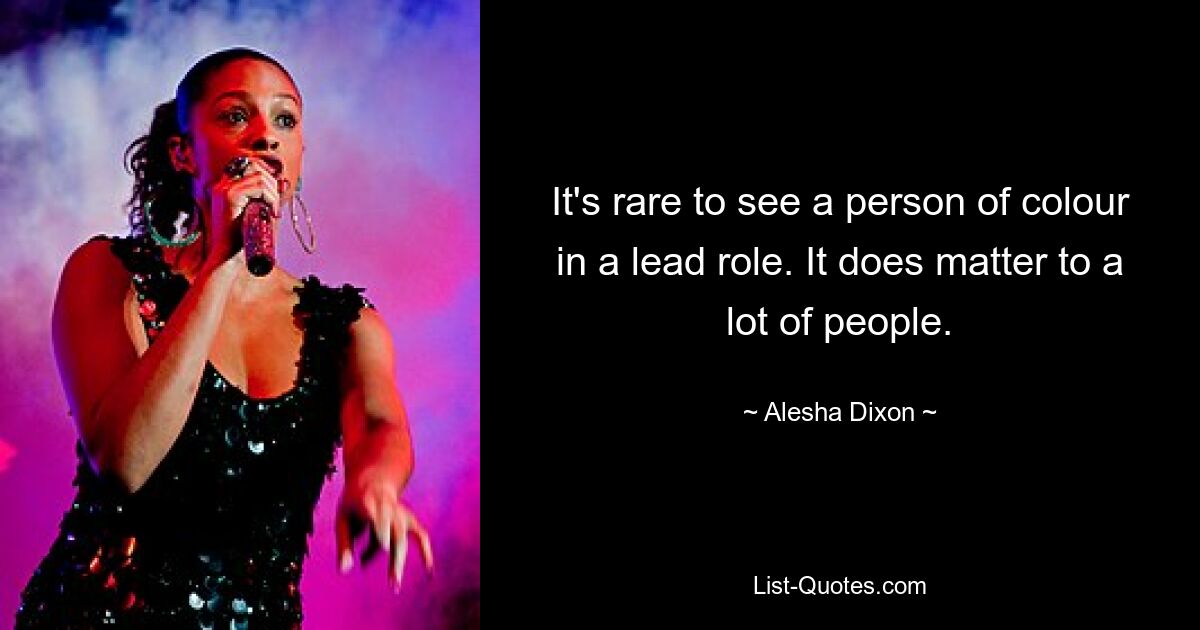 It's rare to see a person of colour in a lead role. It does matter to a lot of people. — © Alesha Dixon