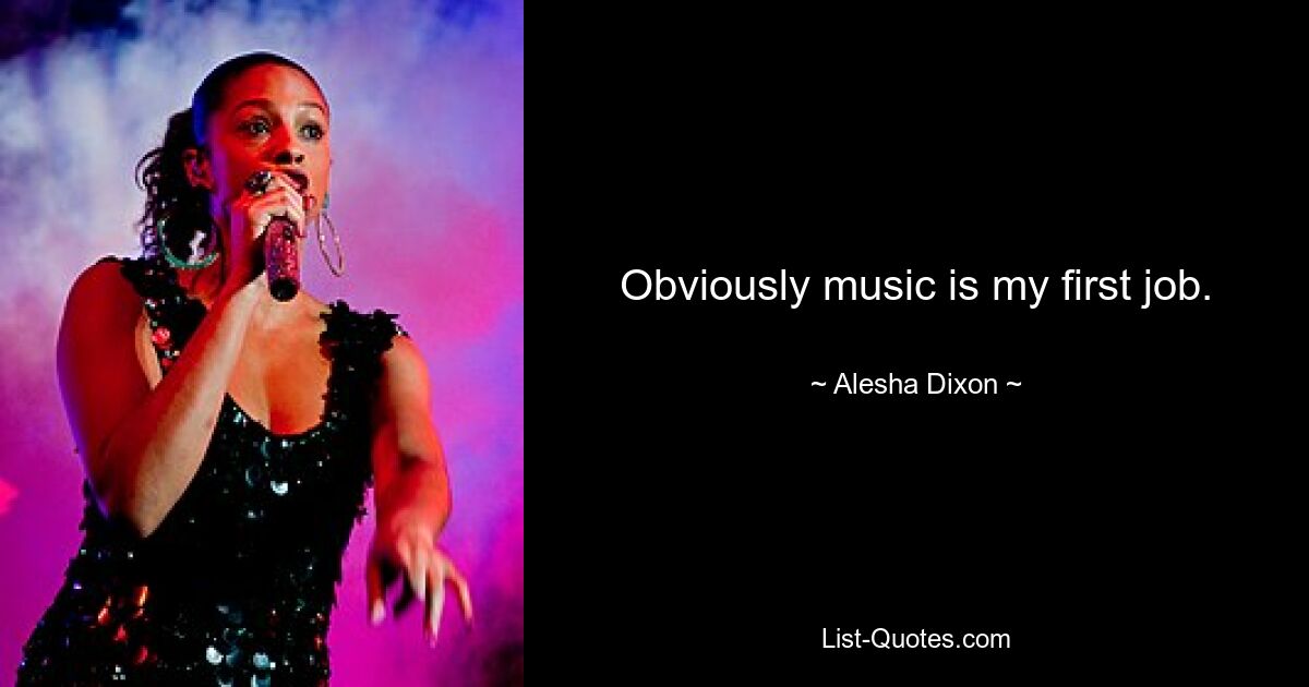 Obviously music is my first job. — © Alesha Dixon