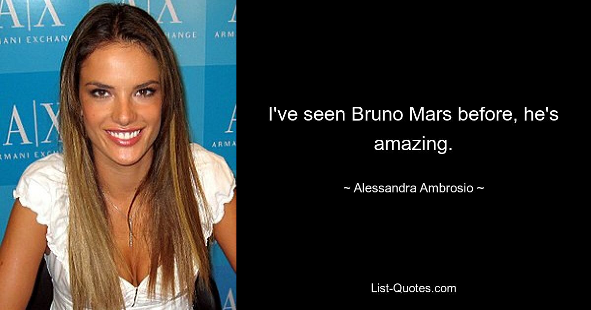 I've seen Bruno Mars before, he's amazing. — © Alessandra Ambrosio