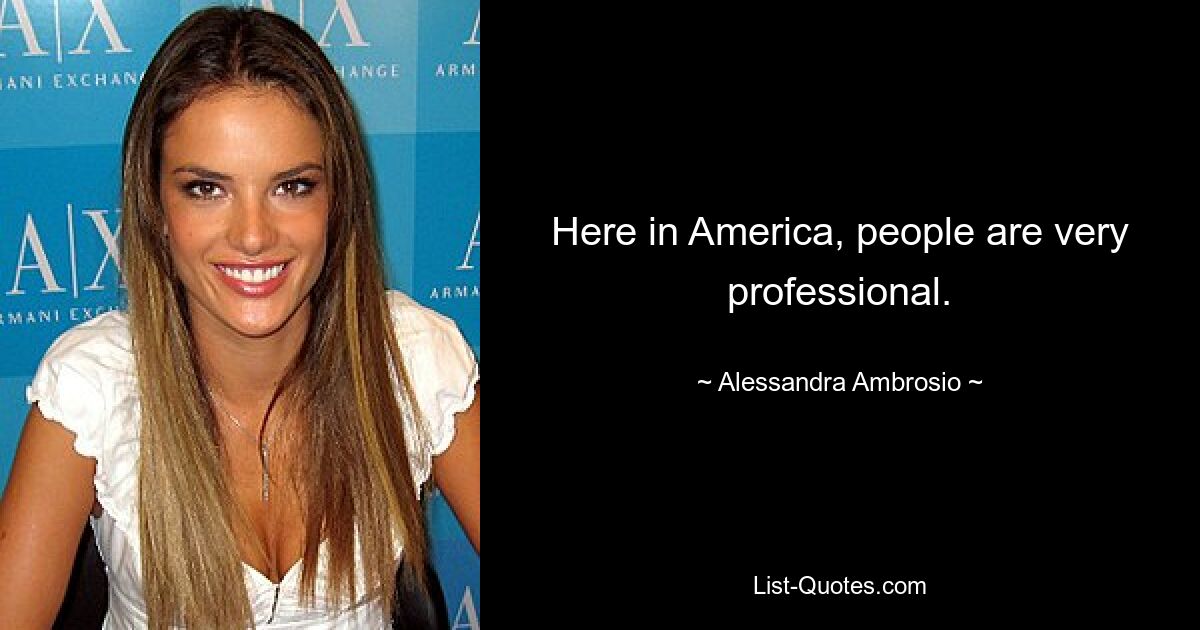 Here in America, people are very professional. — © Alessandra Ambrosio