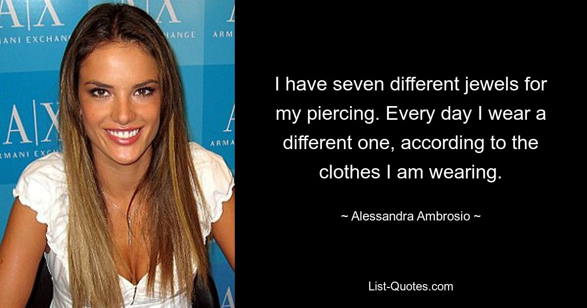 I have seven different jewels for my piercing. Every day I wear a different one, according to the clothes I am wearing. — © Alessandra Ambrosio