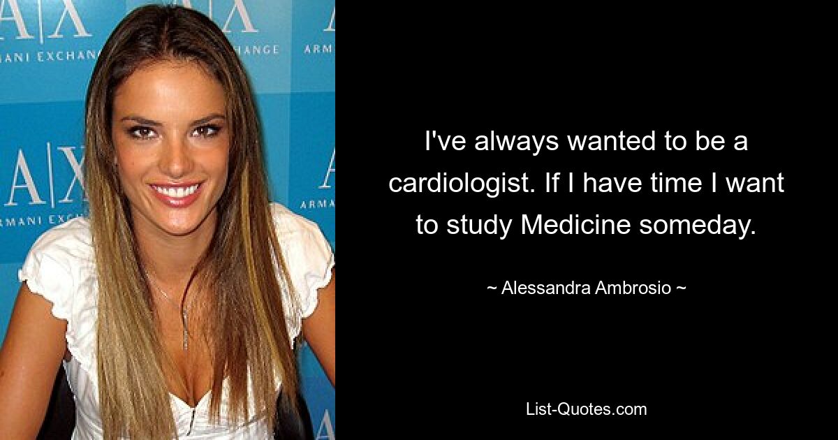 I've always wanted to be a cardiologist. If I have time I want to study Medicine someday. — © Alessandra Ambrosio