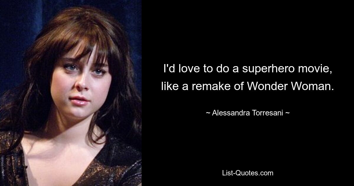 I'd love to do a superhero movie, like a remake of Wonder Woman. — © Alessandra Torresani