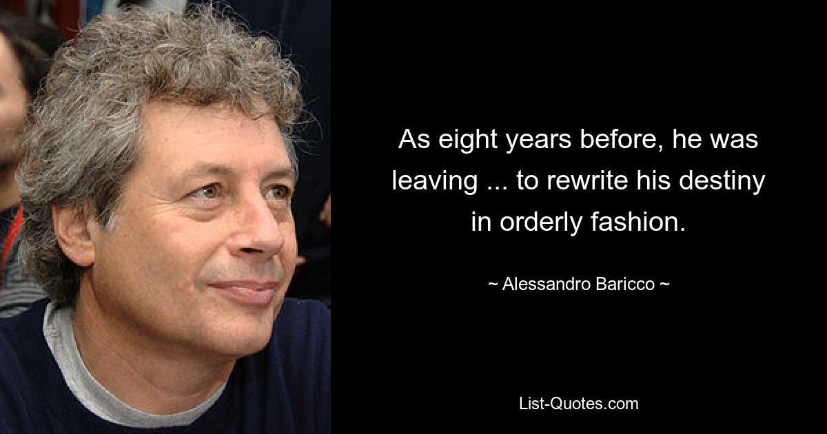 As eight years before, he was leaving ... to rewrite his destiny in orderly fashion. — © Alessandro Baricco