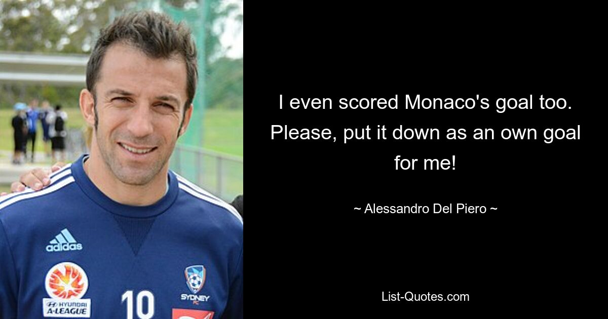 I even scored Monaco's goal too. Please, put it down as an own goal for me! — © Alessandro Del Piero