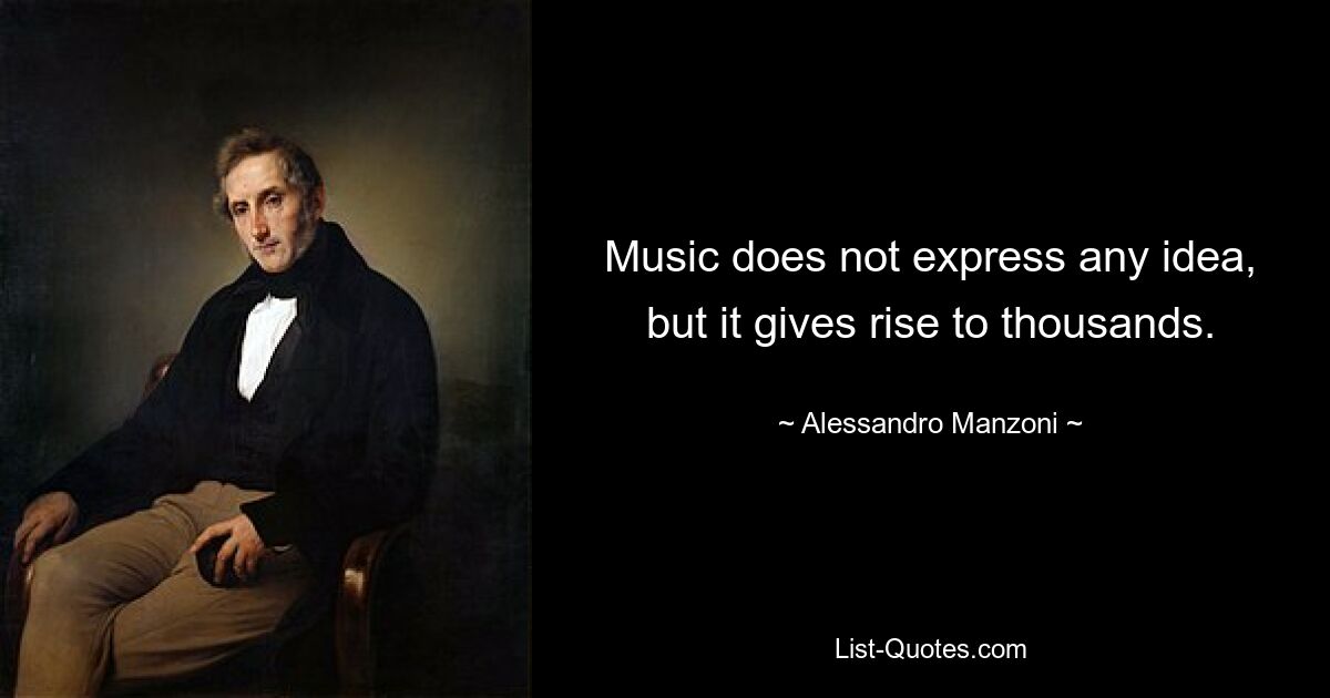 Music does not express any idea, but it gives rise to thousands. — © Alessandro Manzoni