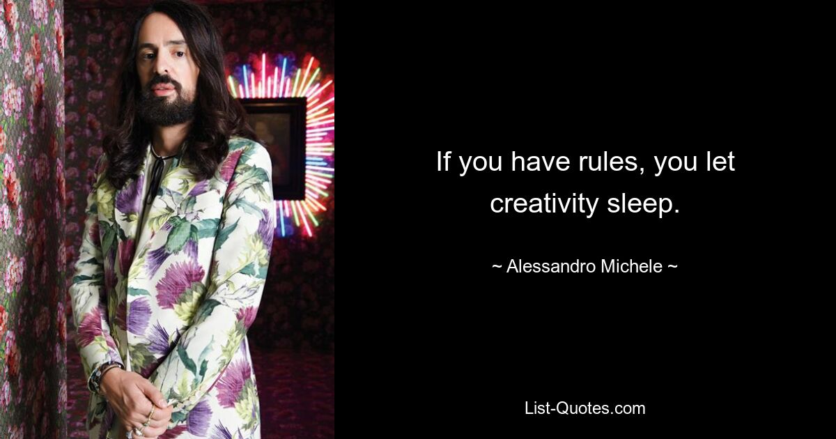 If you have rules, you let creativity sleep. — © Alessandro Michele