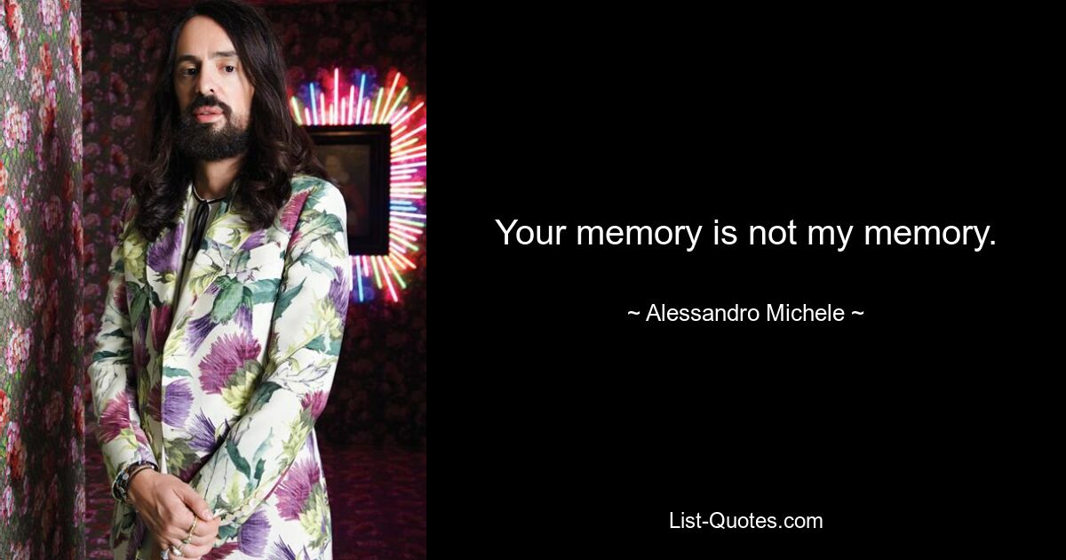 Your memory is not my memory. — © Alessandro Michele