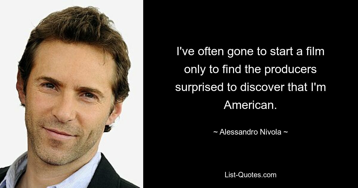 I've often gone to start a film only to find the producers surprised to discover that I'm American. — © Alessandro Nivola