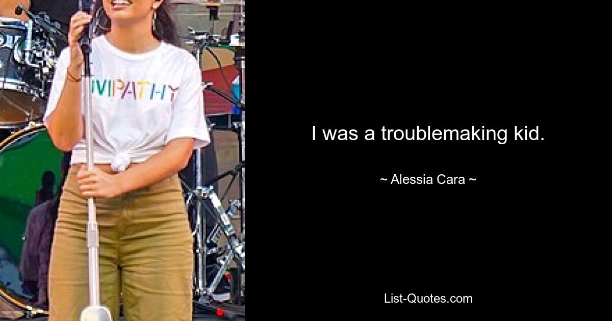 I was a troublemaking kid. — © Alessia Cara