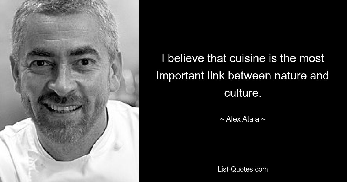 I believe that cuisine is the most important link between nature and culture. — © Alex Atala