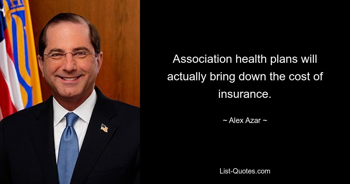 Association health plans will actually bring down the cost of insurance. — © Alex Azar