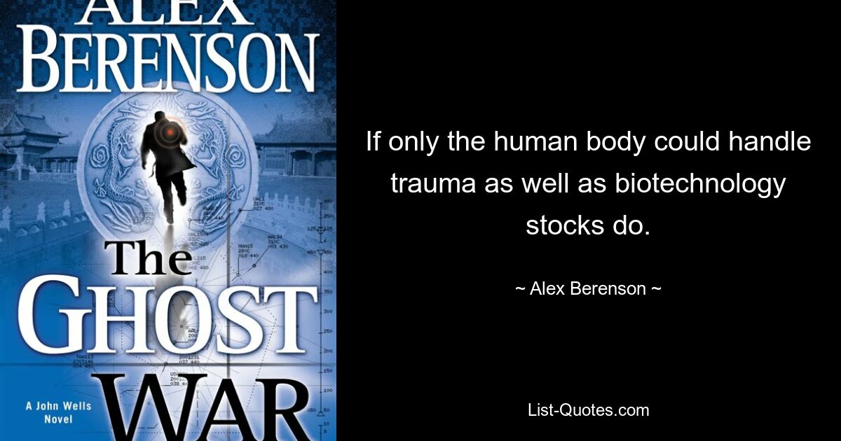 If only the human body could handle trauma as well as biotechnology stocks do. — © Alex Berenson