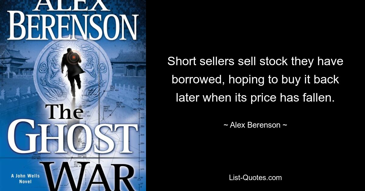 Short sellers sell stock they have borrowed, hoping to buy it back later when its price has fallen. — © Alex Berenson