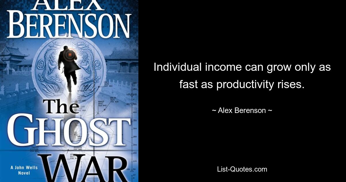 Individual income can grow only as fast as productivity rises. — © Alex Berenson