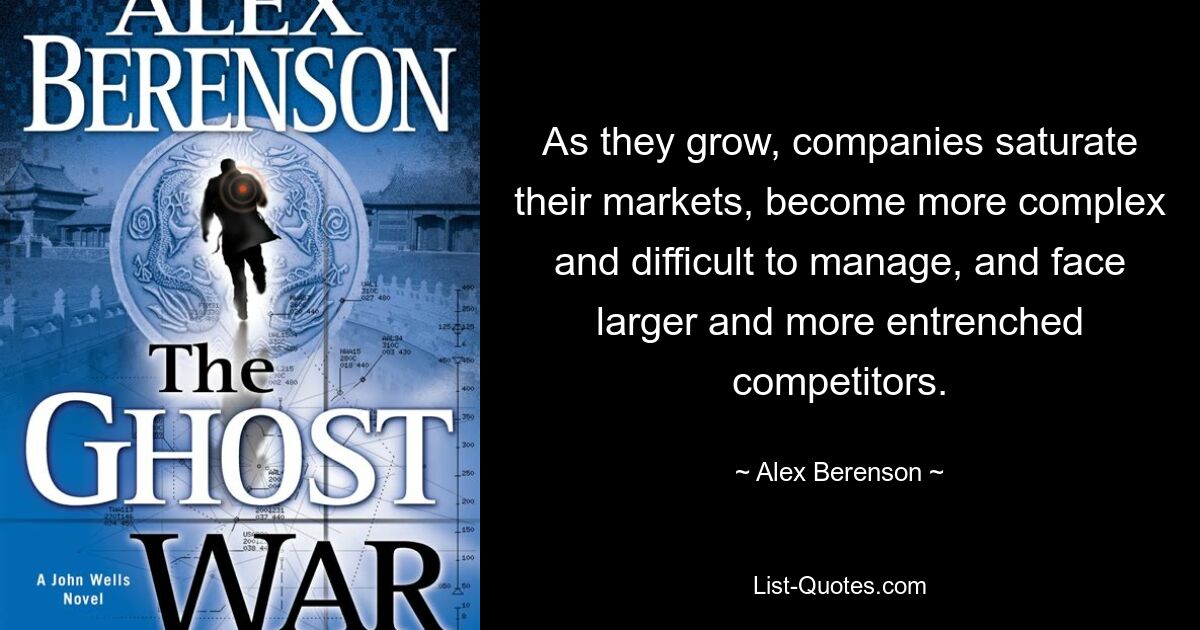 As they grow, companies saturate their markets, become more complex and difficult to manage, and face larger and more entrenched competitors. — © Alex Berenson