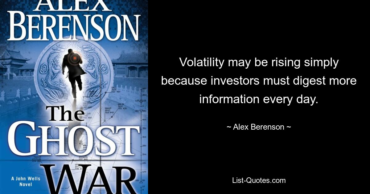 Volatility may be rising simply because investors must digest more information every day. — © Alex Berenson