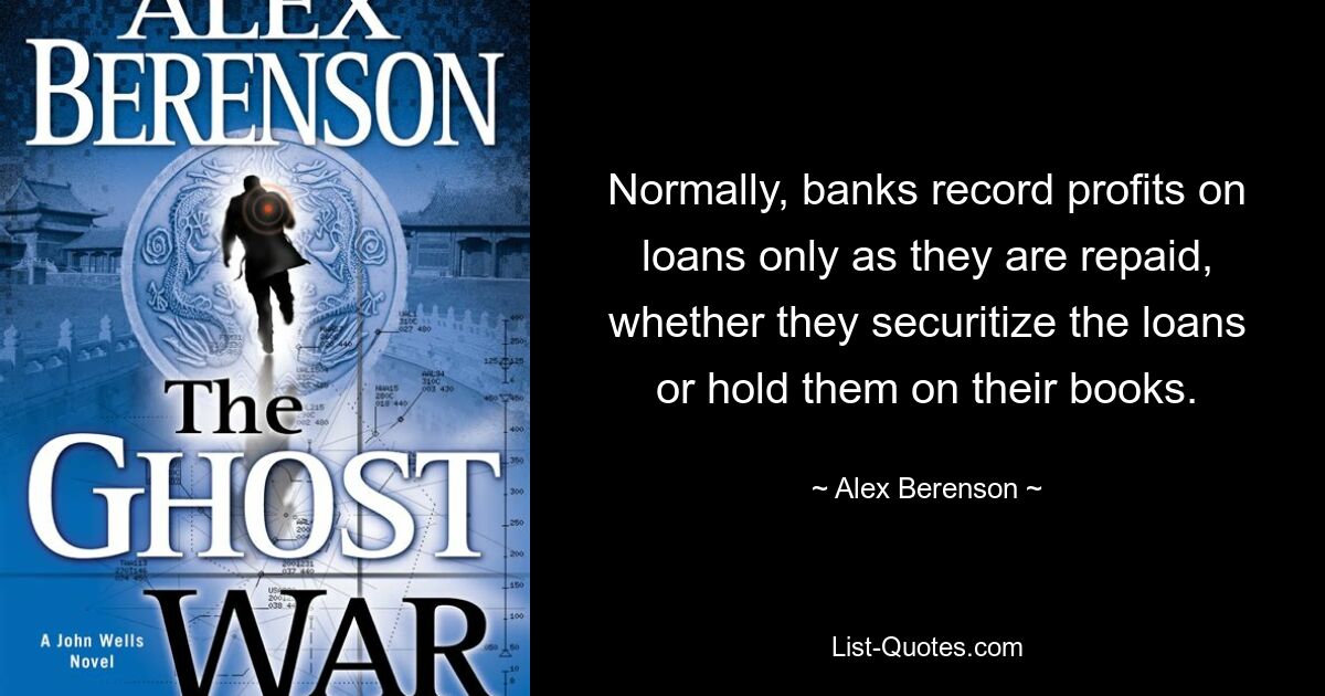 Normally, banks record profits on loans only as they are repaid, whether they securitize the loans or hold them on their books. — © Alex Berenson