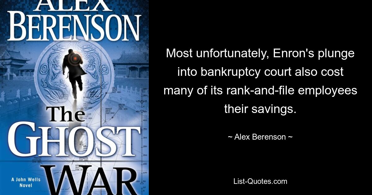 Most unfortunately, Enron's plunge into bankruptcy court also cost many of its rank-and-file employees their savings. — © Alex Berenson