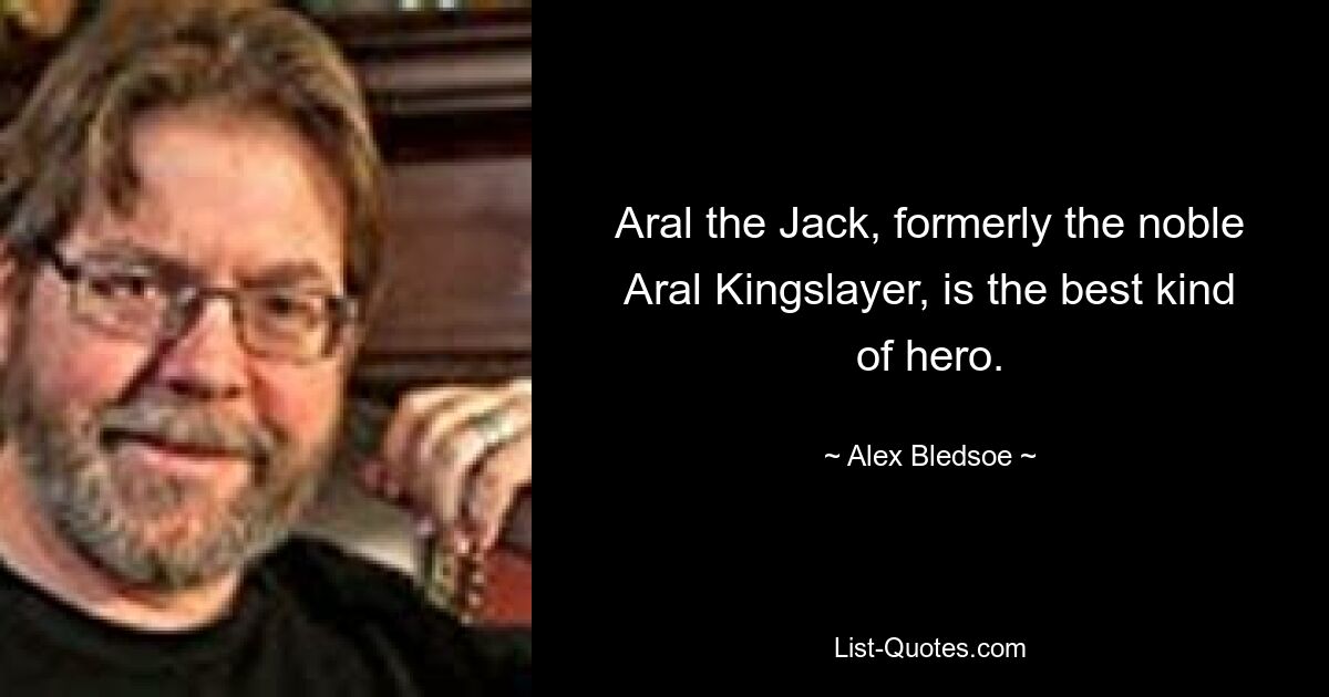 Aral the Jack, formerly the noble Aral Kingslayer, is the best kind of hero. — © Alex Bledsoe