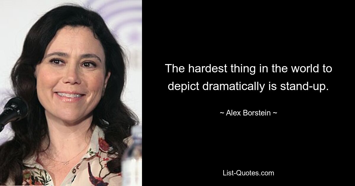 The hardest thing in the world to depict dramatically is stand-up. — © Alex Borstein