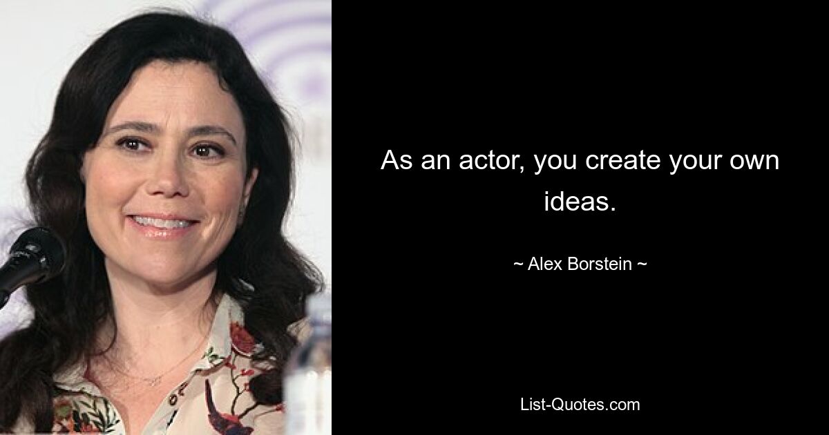 As an actor, you create your own ideas. — © Alex Borstein