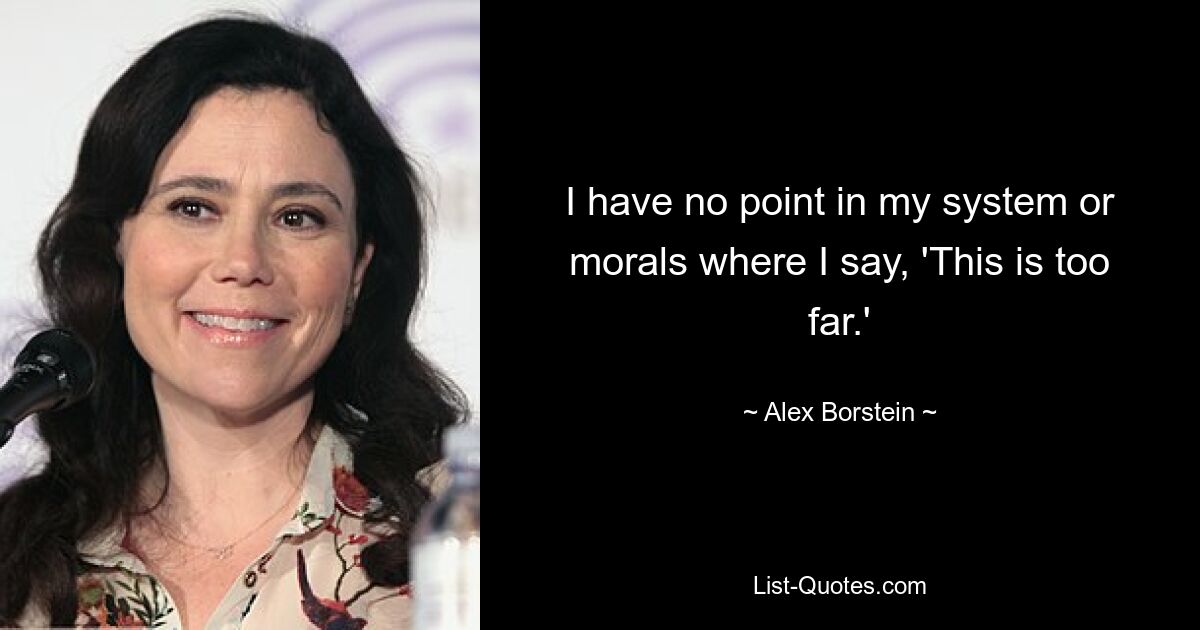 I have no point in my system or morals where I say, 'This is too far.' — © Alex Borstein