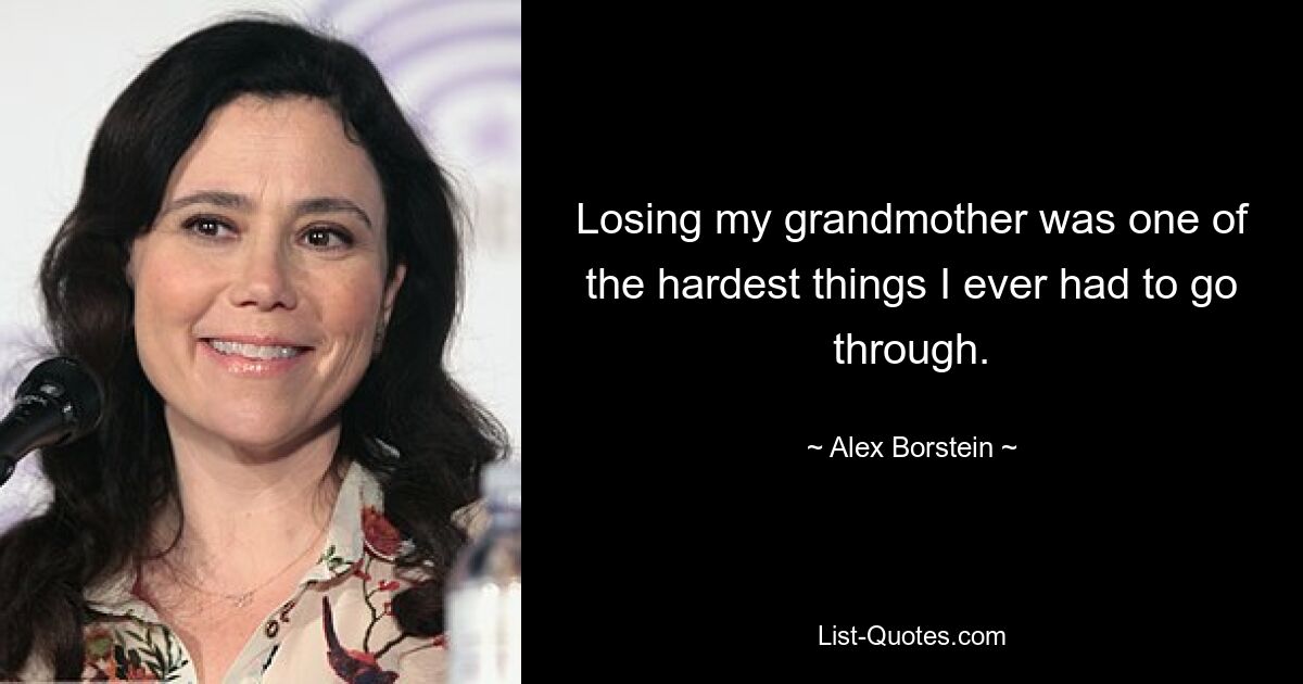 Losing my grandmother was one of the hardest things I ever had to go through. — © Alex Borstein