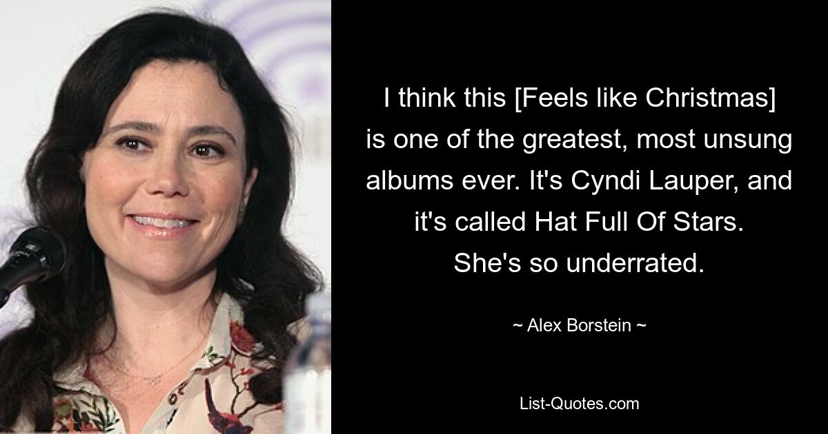 I think this [Feels like Christmas] is one of the greatest, most unsung albums ever. It's Cyndi Lauper, and it's called Hat Full Of Stars. She's so underrated. — © Alex Borstein