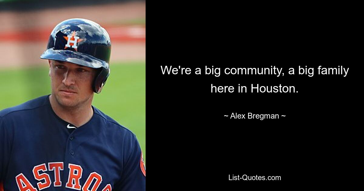 We're a big community, a big family here in Houston. — © Alex Bregman