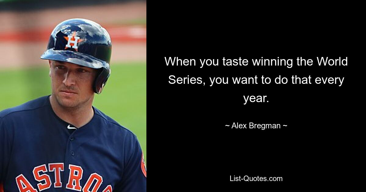 When you taste winning the World Series, you want to do that every year. — © Alex Bregman