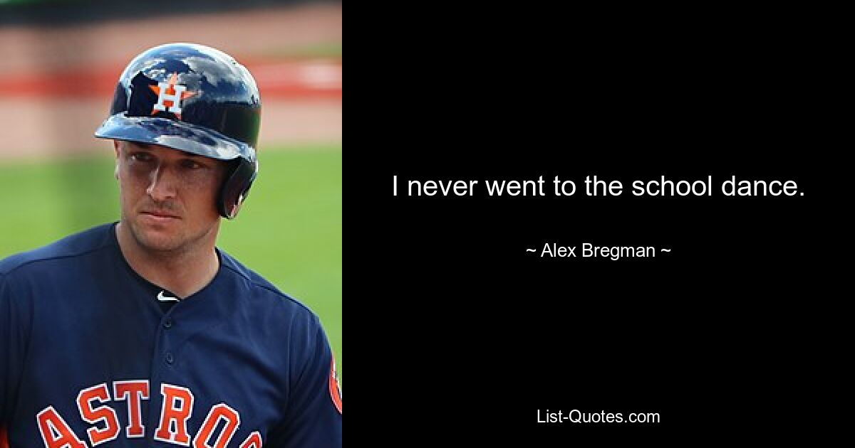 I never went to the school dance. — © Alex Bregman