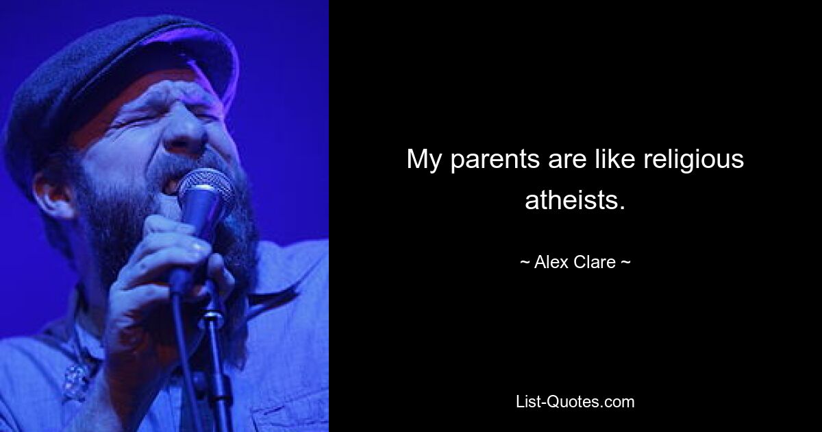 My parents are like religious atheists. — © Alex Clare