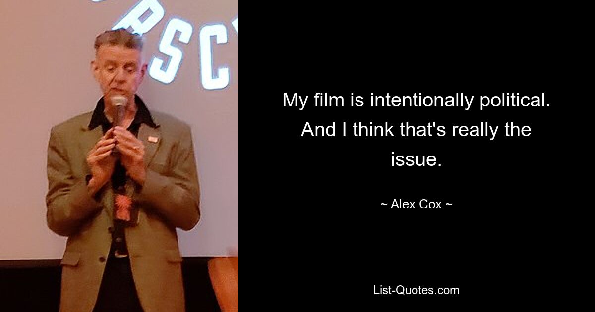 My film is intentionally political. And I think that's really the issue. — © Alex Cox