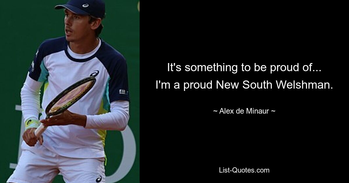 It's something to be proud of... I'm a proud New South Welshman. — © Alex de Minaur