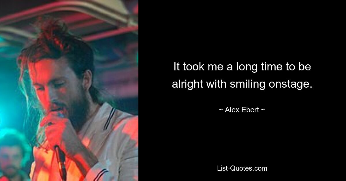 It took me a long time to be alright with smiling onstage. — © Alex Ebert