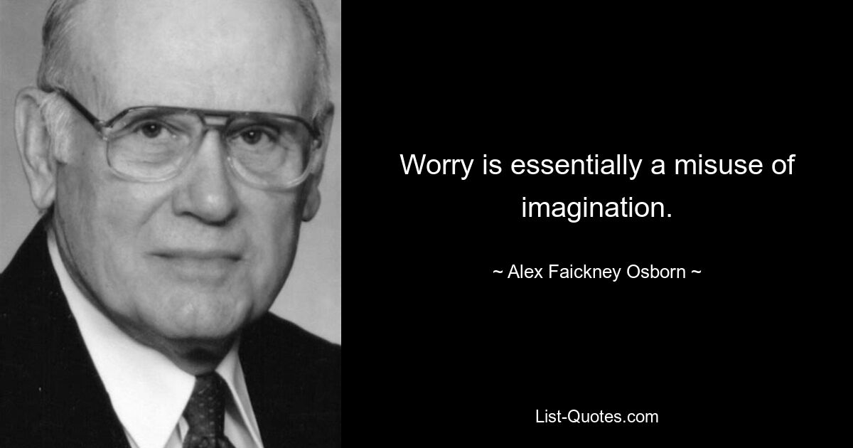 Worry is essentially a misuse of imagination. — © Alex Faickney Osborn